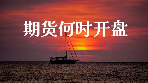 期货何时开盘_https://www.apanben.com_财经资讯_第1张