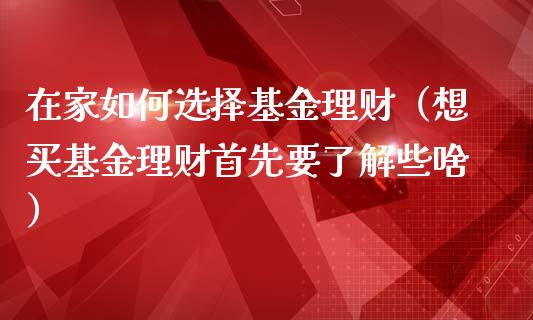 在家如何选择基金理财（想买基金理财首先要了解些啥）_https://www.apanben.com_国际财经_第1张