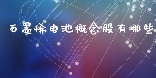 石墨烯电池概念股有哪些_https://www.apanben.com_在线喊单_第1张