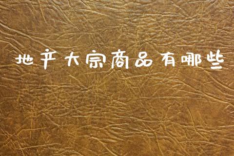 地产大宗商品有哪些_https://www.apanben.com_在线喊单_第1张