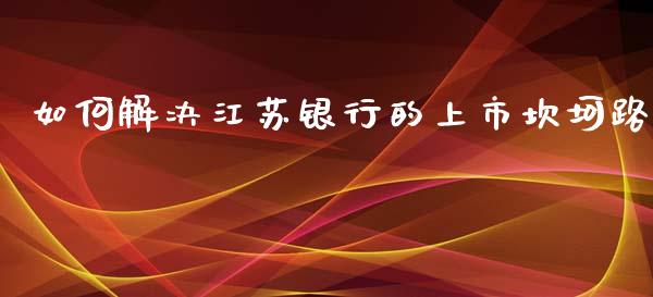 如何解决江苏银行的上市坎坷路_https://www.apanben.com_股市分析_第1张