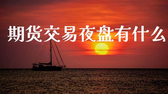 期货交易夜盘有什么_https://www.apanben.com_期货学院_第1张