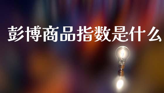 彭博商品指数是什么_https://www.apanben.com_国际财经_第1张