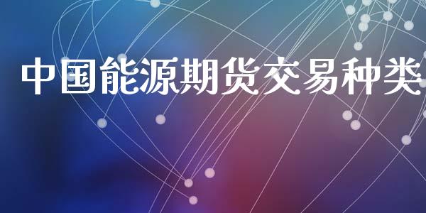 中国能源期货交易种类_https://www.apanben.com_国际财经_第1张