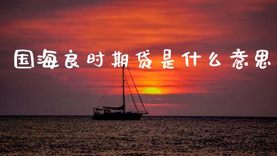 国海良时期贷是什么意思_https://www.apanben.com_股市分析_第1张