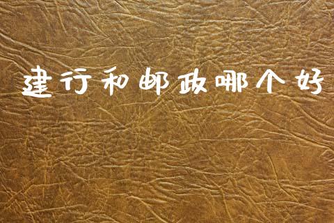 建行和邮政哪个好_https://www.apanben.com_期货学院_第1张