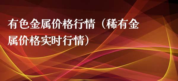 有色金属价格行情（稀有金属价格实时行情）_https://www.apanben.com_国际期货_第1张