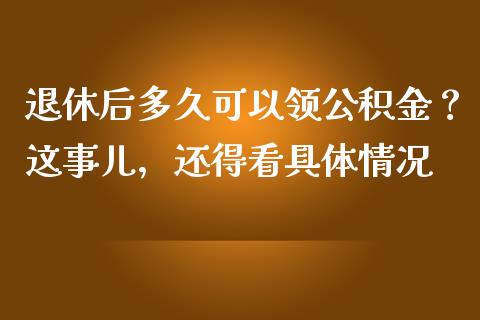 退休后多久可以领公积金？这事儿，还得看具体情况_https://www.apanben.com_股市指导_第1张