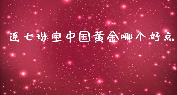 连七珠宝中国黄金哪个好点_https://www.apanben.com_期货学院_第1张
