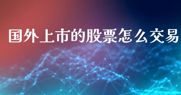 国外上市的股票怎么交易_https://www.apanben.com_国际期货_第1张