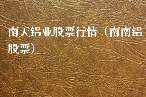 南天铝业股票行情（南南铝股票）_https://www.apanben.com_股市分析_第1张