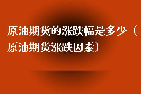 原油期货的涨跌幅是多少（原油期货涨跌因素）_https://www.apanben.com_期货学院_第1张