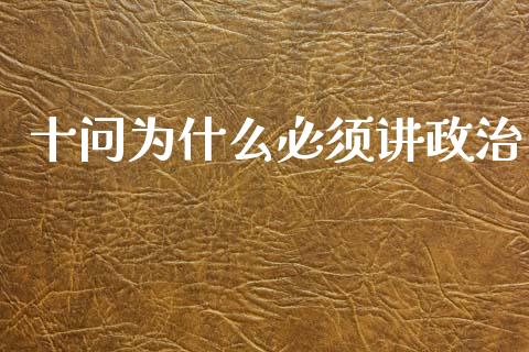 十问为什么必须讲政治_https://www.apanben.com_股市分析_第1张