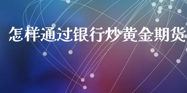 怎样通过银行炒黄金期货_https://www.apanben.com_国际期货_第1张