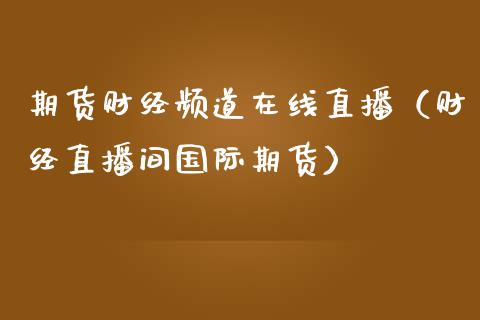 期货财经频道在线直播（财经直播间国际期货）_https://www.apanben.com_在线喊单_第1张