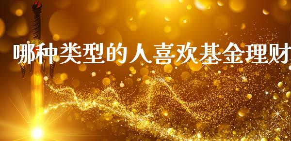 哪种类型的人喜欢基金理财_https://www.apanben.com_国际财经_第1张
