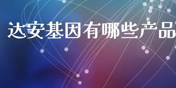 达安基因有哪些产品_https://www.apanben.com_股市指导_第1张