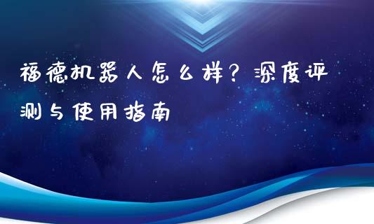 福德机器人怎么样？深度评测与使用指南_https://www.apanben.com_股市分析_第1张