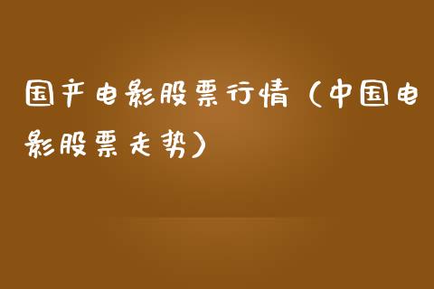 国产电影股票行情（中国电影股票走势）_https://www.apanben.com_股票怎么玩_第1张