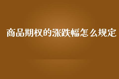 商品期权的涨跌幅怎么规定_https://www.apanben.com_国际财经_第1张