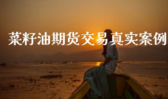 菜籽油期货交易真实案例_https://www.apanben.com_期货学院_第1张