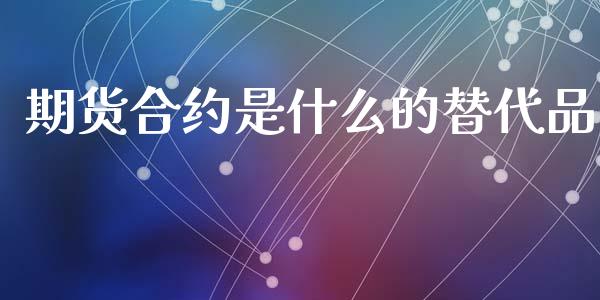 期货合约是什么的替代品_https://www.apanben.com_股市指导_第1张