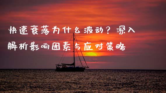 快速衰落为什么波动?深入解析影响因素与应对策略_期货学院_第1张_安贝财经网 快速衰落为什么波动?深入解析影响因素与应对策略_https://www.apanben.com_期货学院_第1张