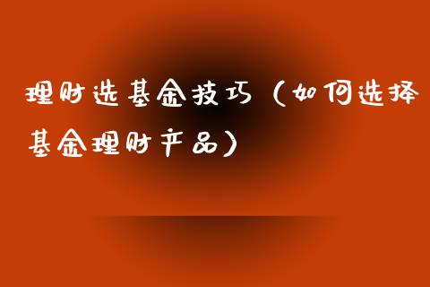 理财选基金技巧（如何选择基金理财产品）_https://www.apanben.com_国际财经_第1张