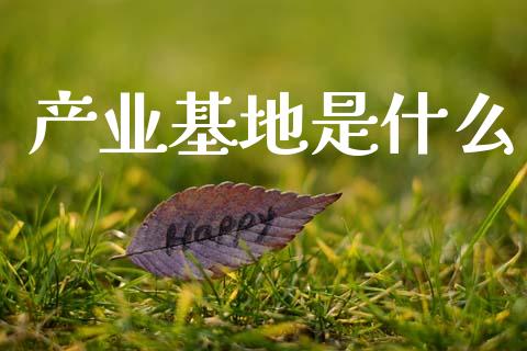 产业基地是什么_https://www.apanben.com_股市分析_第1张