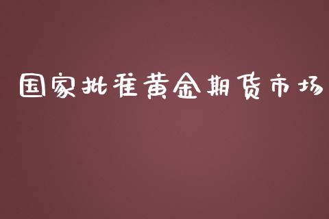 国家批准黄金期货市场_https://www.apanben.com_期货学院_第1张