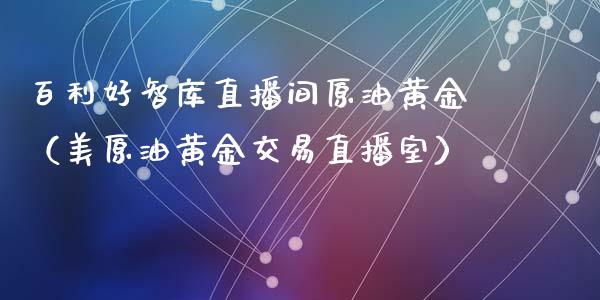百利好智库直播间原油黄金（美原油黄金交易直播室）_https://www.apanben.com_在线喊单_第1张