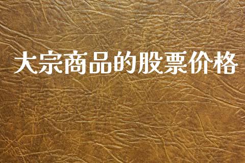大宗商品的股票价格_https://www.apanben.com_在线喊单_第1张
