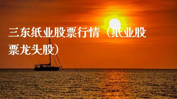三东纸业股票行情（纸业股票龙头股）_https://www.apanben.com_股票怎么玩_第1张