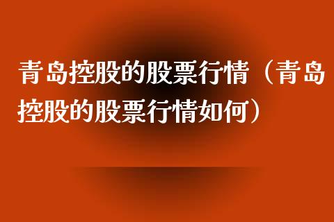 青岛控股的股票行情（青岛控股的股票行情如何）_https://www.apanben.com_股市分析_第1张