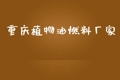重庆植物油燃料厂家_https://www.apanben.com_在线喊单_第1张