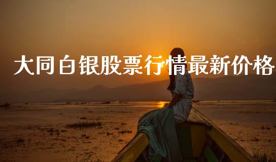 大同白银股票行情最新价格_https://www.apanben.com_股票怎么玩_第1张