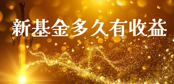 新基金多久有收益_https://www.apanben.com_国际期货_第1张