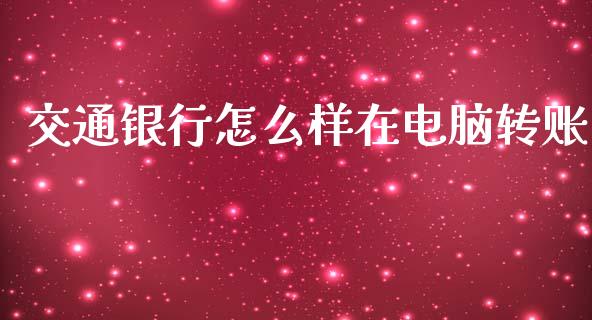 交通银行怎么样在电脑转账_https://www.apanben.com_国际期货_第1张