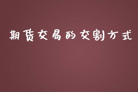 期货交易的交割方式_https://www.apanben.com_国际期货_第1张