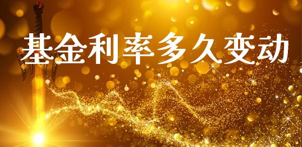 基金利率多久变动_https://www.apanben.com_国际期货_第1张