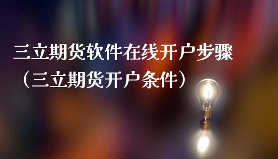 三立期货软件在线开户步骤（三立期货开户条件）_https://www.apanben.com_在线喊单_第1张
