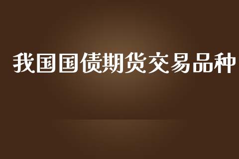 我国国债期货交易品种_https://www.apanben.com_在线喊单_第1张