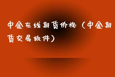 中金在线期货价格（中金期货交易软件）_https://www.apanben.com_在线喊单_第1张