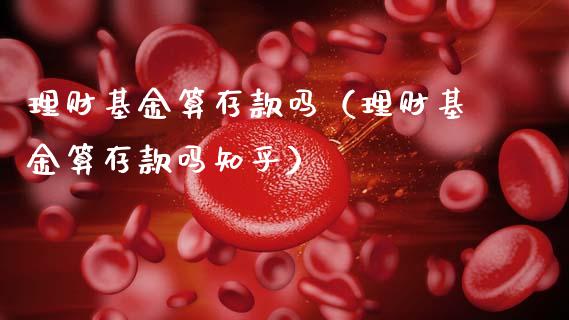 理财基金算存款吗（理财基金算存款吗知乎）_https://www.apanben.com_国际财经_第1张