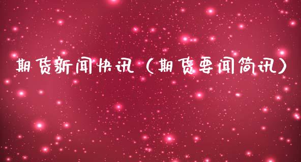 期货新闻快讯（期货要闻简讯）_https://www.apanben.com_国际期货_第1张