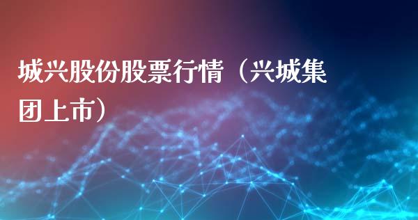 城兴股份股票行情（兴城集团上市）_https://www.apanben.com_股市指导_第1张