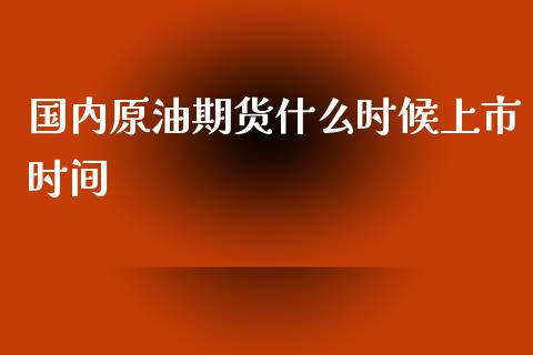 国内原油期货什么时候上市时间_https://www.apanben.com_期货学院_第1张