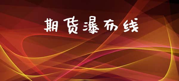 期货瀑布线_https://www.apanben.com_财经资讯_第1张