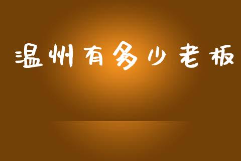 温州有多少老板_https://www.apanben.com_股市分析_第1张
