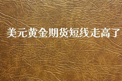 美元黄金期货短线走高了_https://www.apanben.com_国际期货_第1张